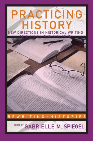 Practicing History: New Directions in Historical Writing after the Linguistic Turn