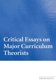 Title: Critical Essays on Major Curriculum Theorists, Author: David Scott