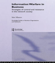 Title: Information Warfare in Business: Strategies of Control and Resistance in the Network Society, Author: Iain Munro
