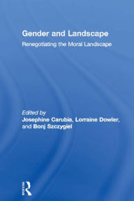 Title: Gender and Landscape: Renegotiating the Moral Landscape, Author: Josephine Carubia