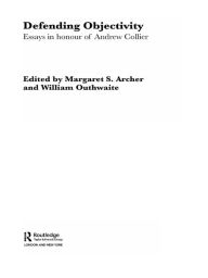 Title: Defending Objectivity: Essays in Honour of Andrew Collier, Author: Margaret Archer