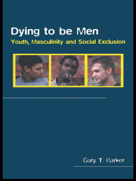 Title: Dying to be Men: Youth, Masculinity and Social Exclusion, Author: Gary Barker