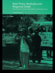 Title: East Timor, Australia and Regional Order: Intervention and its Aftermath in Southeast Asia, Author: James Cotton