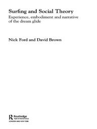Title: Surfing and Social Theory: Experience, Embodiment and Narrative of the Dream Glide, Author: Nicholas J Ford
