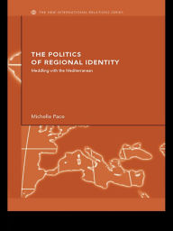 Title: The Politics of Regional Identity: Meddling with the Mediterranean, Author: Michelle Pace