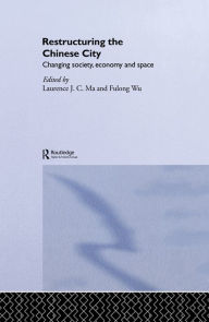 Title: Restructuring the Chinese City: Changing Society, Economy and Space, Author: Laurence J.C. Ma