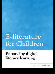 Title: E-literature for Children: Enhancing Digital Literacy Learning, Author: Len Unsworth