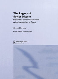 Title: The Legacy of Soviet Dissent: Dissidents, Democratisation and Radical Nationalism in Russia, Author: Robert Horvath