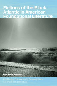 Title: Fictions of the Black Atlantic in American Foundational Literature, Author: Gesa Mackenthun