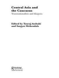 Title: Central Asia and the Caucasus: Transnationalism and Diaspora, Author: Touraj Atabaki