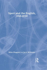 Title: Sport and the English, 1918-1939: Between the Wars, Author: Mike Huggins