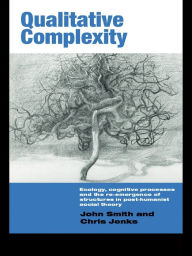 Title: Qualitative Complexity: Ecology, Cognitive Processes and the Re-Emergence of Structures in Post-Humanist Social Theory, Author: John Smith