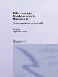 Title: Reformers and Revolutionaries in Modern Iran: New Perspectives on the Iranian Left, Author: Dr Stephanie Cronin