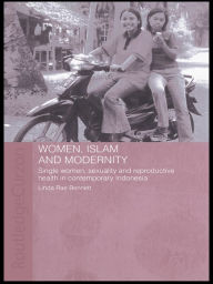Title: Women, Islam and Modernity: Single Women, Sexuality and Reproductive Health in Contemporary Indonesia, Author: Linda Rae Bennett