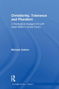 Title: Christianity, Tolerance and Pluralism: A Theological Engagement with Isaiah Berlin's Social Theory, Author: Michael Jinkins