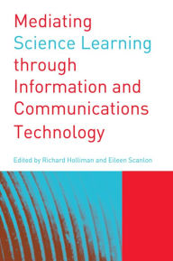 Title: Mediating Science Learning through Information and Communications Technology, Author: Richard Holliman