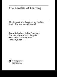 Title: The Benefits of Learning: The Impact of Education on Health, Family Life and Social Capital, Author: Tom Schuller