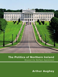 Title: The Politics of Northern Ireland: Beyond the Belfast Agreement, Author: Arthur Aughey
