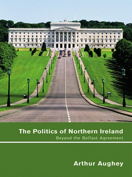 The Politics of Northern Ireland: Beyond the Belfast Agreement