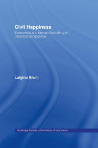 Title: Civil Happiness: Economics and Human Flourishing in Historical Perspective, Author: Luigino Bruni