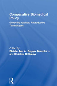 Title: Comparative Biomedical Policy: Governing Assisted Reproductive Technologies, Author: Ivar A. Bleiklie