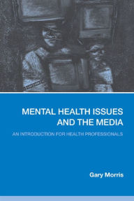 Title: Mental Health Issues and the Media: An Introduction for Health Professionals, Author: Gary Morris