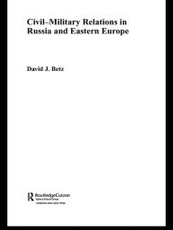 Title: Civil-Military Relations in Russia and Eastern Europe, Author: David Betz