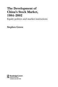 Title: The Development of China's Stockmarket, 1984-2002: Equity Politics and Market Institutions, Author: Stephen Green
