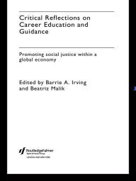 Title: Critical Reflections on Career Education and Guidance: Promoting Social Justice within a Global Economy, Author: Barrie A. Irving