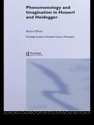 Title: Phenomenology and Imagination in Husserl and Heidegger, Author: Brian Elliott