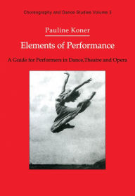 Title: Elements of Performance: A Guide for Performers in Dance, Theatre and Opera, Author: Pauline Koner