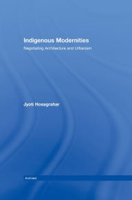Title: Indigenous Modernities: Negotiating Architecture and Urbanism, Author: Jyoti Hosagrahar