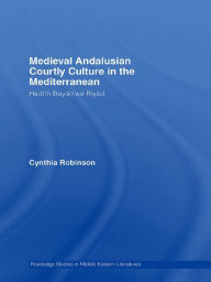 Title: Medieval Andalusian Courtly Culture in the Mediterranean: Hadîth Bayâd wa Riyâd, Author: Cynthia Robinson