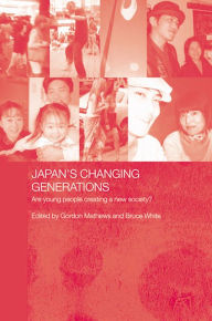 Title: Japan's Changing Generations: Are Young People Creating a New Society?, Author: Gordon Mathews