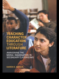 Title: Teaching Character Education through Literature: Awakening the Moral Imagination in Secondary Classrooms, Author: Karen Bohlin