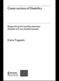 Title: Constructions of Disability: Researching Inclusion in Community Leisure, Author: Claire Tregaskis