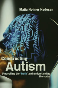 Title: Constructing Autism: Unravelling the 'Truth' and Understanding the Social, Author: Majia Holmer Nadesan