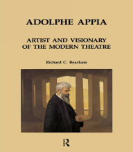 Title: Adolphe Appia: Artist and Visionary of the Modern Theatre, Author: Richard C. Beacham