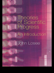 Title: Theories of Scientific Progress: An Introduction, Author: John Losee