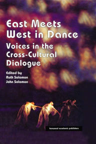 Title: East Meets West in Dance: Voices in the Cross-Cultural Dialogue, Author: John Solomon