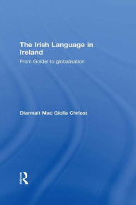 Title: The Irish Language in Ireland: From Goídel to Globalisation, Author: Diarmait Mac Giolla Chríost