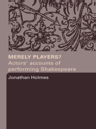 Title: Merely Players?: Actors' Accounts of Performing Shakespeare, Author: Jonathan Holmes