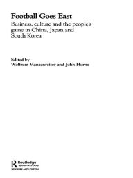 Title: Football Goes East: Business, Culture and the People's Game in East Asia, Author: John Horne