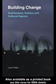 Title: Building Change: Architecture, Politics and Cultural Agency, Author: Lisa Findley