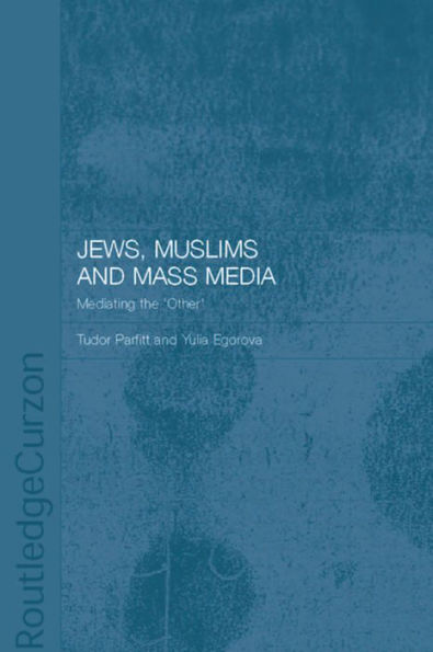 Jews, Muslims and Mass Media: Mediating the 'Other'