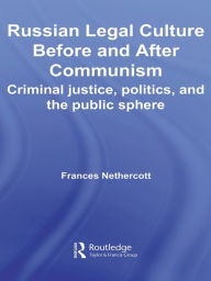 Title: Russian Legal Culture Before and After Communism: Criminal Justice, Politics and the Public Sphere, Author: Frances Nethercott