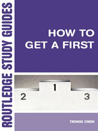Title: How to Get a First: The Essential Guide to Academic Success, Author: Thomas Dixon