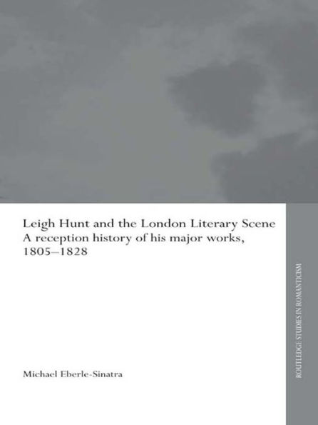 Leigh Hunt and the London Literary Scene: A Reception History of his Major Works, 1805-1828