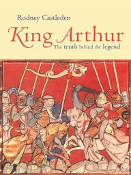 Title: King Arthur: The Truth Behind the Legend, Author: Rodney Castleden