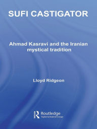 Title: Sufi Castigator: Ahmad Kasravi and the Iranian Mystical Tradition, Author: Lloyd Ridgeon